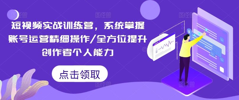 短视频实战训练营，系统掌握账号运营精细操作/全方位提升创作者个人能力-启航188资源站