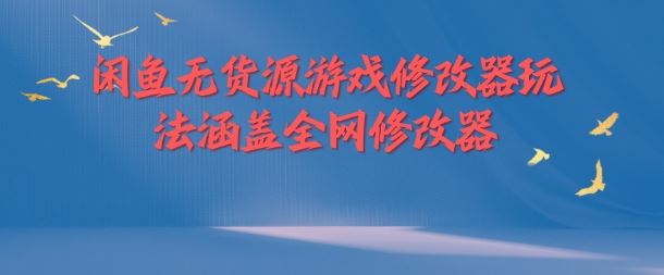 闲鱼无货源游戏修改器玩法涵盖全网修改器-启航188资源站