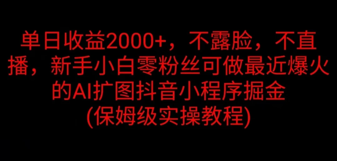 单日收益2000+，不露脸，不直播，新手小白零粉丝可做最近爆火的AI扩图抖音小程序掘金 （保姆级实操教程）-启航188资源站