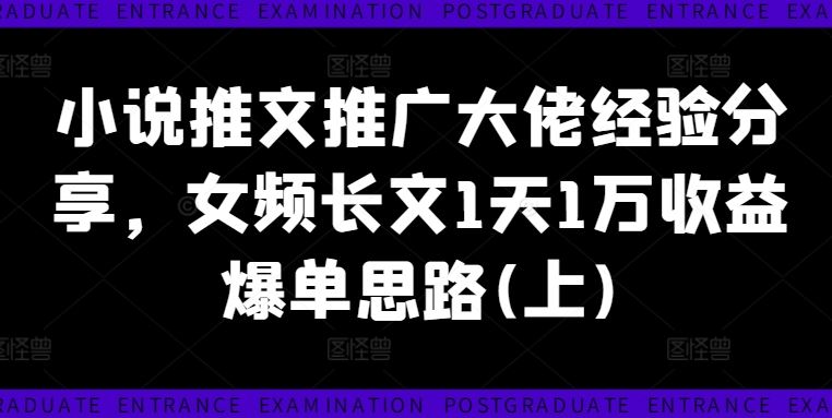 小说推文推广大佬经验分享，女频长文1天1万收益爆单思路(上)-启航188资源站