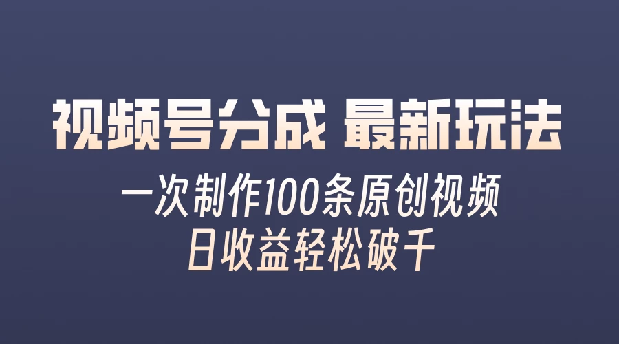 视频号分成最新玩法，熟练一次无脑制作多条原创视频，简单上手，暴力变现，适合小白-启航188资源站