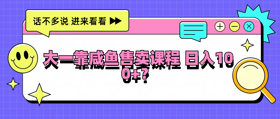 大一靠咸鱼售卖课程日入100+，没有任何门槛，有手就行-启航188资源站