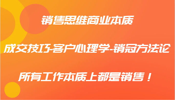 销售思维商业本质-成交技巧-客户心理学-销冠方法论，所有工作本质上都是销售！-启航188资源站