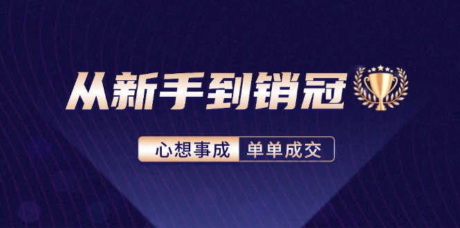 （12383期）从新手到销冠：精通客户心理学，揭秘销冠背后的成交秘籍-启航188资源站