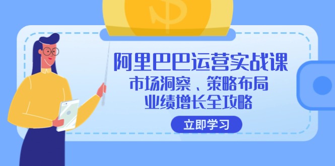 （12385期）阿里巴巴运营实战课：市场洞察、策略布局、业绩增长全攻略-启航188资源站