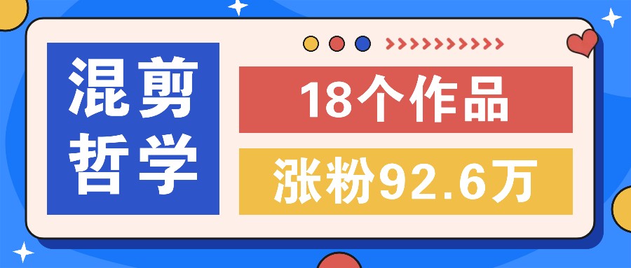 短视频混剪哲学号，小众赛道大爆款18个作品，涨粉92.6万！-启航188资源站