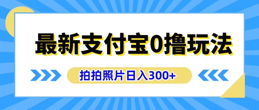 最新支付宝0撸玩法，拍照轻松赚收益，日入300+，有手机就能做-启航188资源站