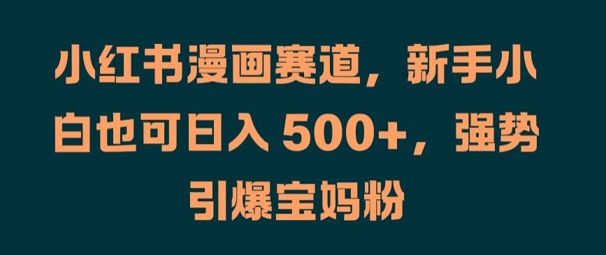 小红书漫画赛道，新手小白也可日入 500+，强势引爆宝妈粉【揭秘】-启航188资源站