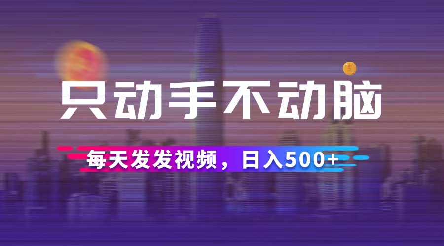 （12433期）只动手不动脑，每天发发视频，日入500+-启航188资源站