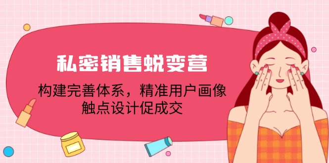 私密销售蜕变营：构建完善体系，精准用户画像，触点设计促成交-启航188资源站