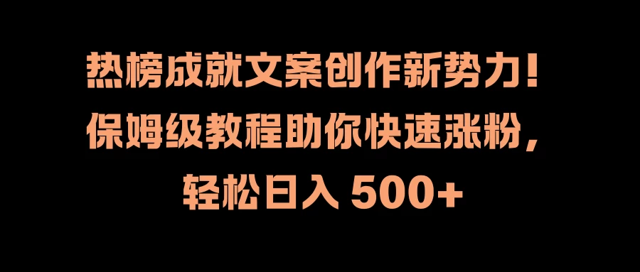 热榜成就文案创作新势力！保姆级教程助你快速涨粉，轻松日入 500+-启航188资源站