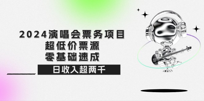 （12445期）2024演唱会票务项目！超低价票源，零基础速成，日收入超两千-启航188资源站