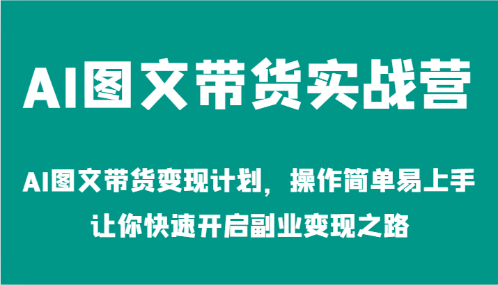 AI图文带货实战营-AI图文带货变现计划，操作简单易上手，让你快速开启副业变现之路-启航188资源站