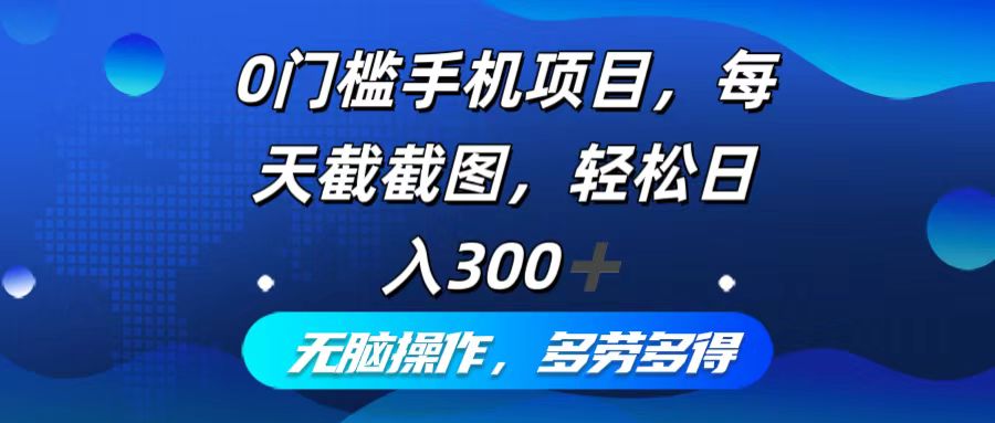 （12451期）0门槛手机项目，每天截截图，轻松日入300+，无脑操作多劳多得-启航188资源站