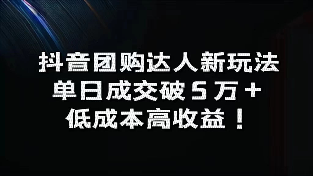 抖音团购达人新玩法，单日成交破5万+，低成本高收益！-启航188资源站