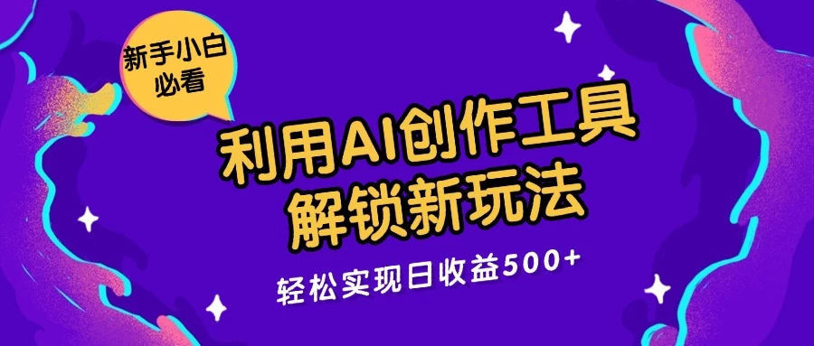 利用AI创作工具，解锁新玩法，轻松实现日收益300+-启航188资源站