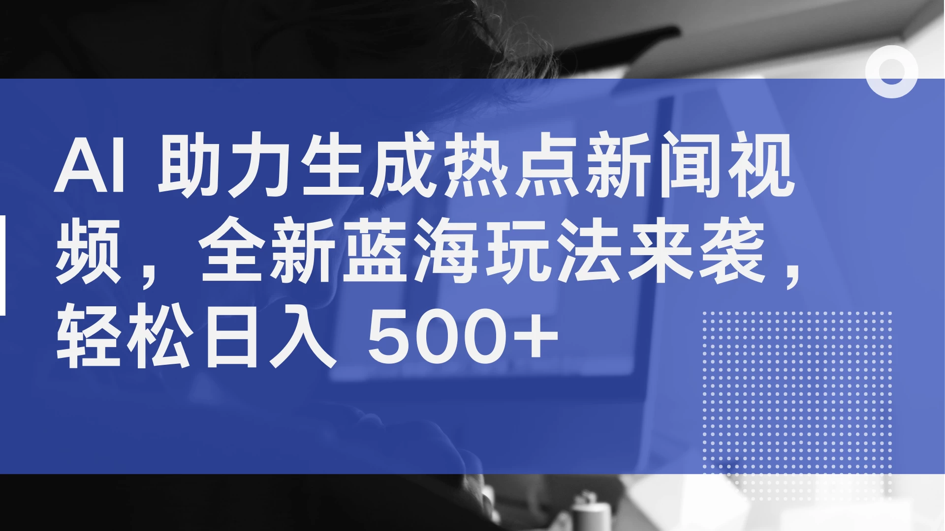 AI 助力生成热点新闻视频，全新蓝海玩法来袭，轻松日入 500+-启航188资源站