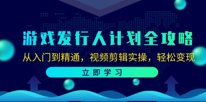 （12478期）游戏发行人计划全攻略：从入门到精通，视频剪辑实操，轻松变现-启航188资源站