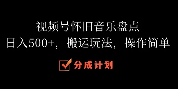 视频号怀旧音乐盘点，日入500+，搬运玩法，操作简单-启航188资源站