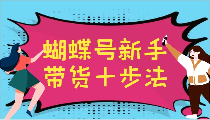 蝴蝶号新手带货十步法，建立自己的玩法体系，跟随平台变化不断更迭-启航188资源站