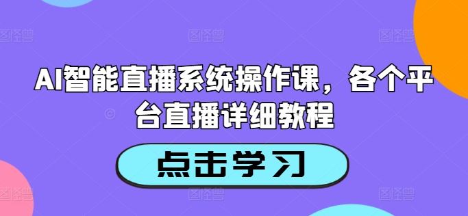 AI智能直播系统操作课，各个平台直播详细教程-启航188资源站