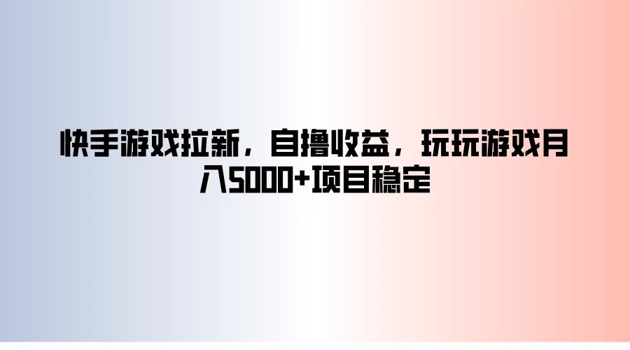 快手游戏拉新，自撸收益，玩玩游戏月入5000+项目稳定-启航188资源站