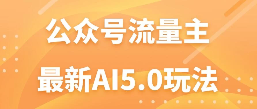 公众号流量主AI5.0玩法揭秘：轻松实现日入1000+的秘密！-启航188资源站