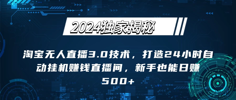 2024独家揭秘：淘宝无人直播3.0技术，打造24小时自动赚钱直播间，新手也能日赚500+【实操教程+软件】-启航188资源站