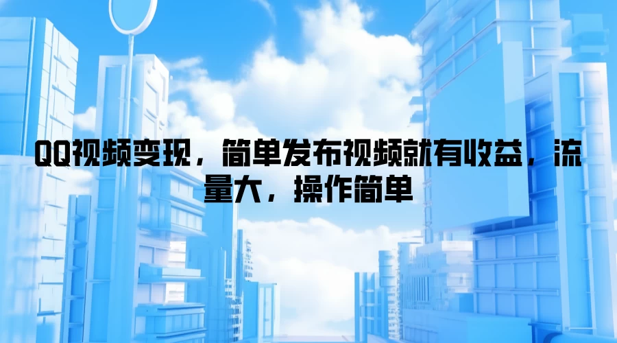 QQ视频变现，简单发布视频就有收益，流量大，操作简单-启航188资源站