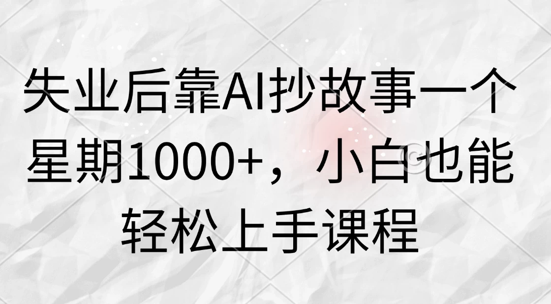 失业后靠AI抄故事一个星期1000+，小白也能轻松上手课程-启航188资源站