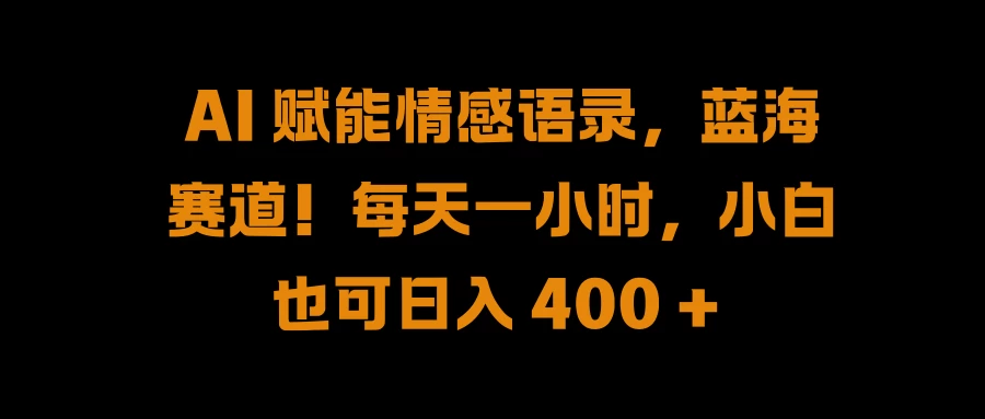 AI 赋能情感语录，蓝海赛道！每天一小时，小白也可日入 400 +-启航188资源站