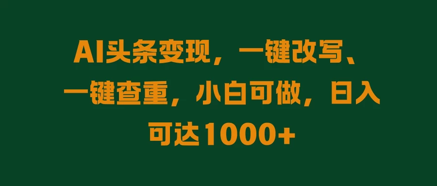 AI头条变现，一键改写、一键查重，小白可做，日入可达1000+-启航188资源站