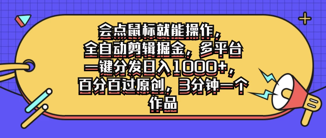 会点鼠标就能操作，全自动剪辑掘金，多平台一键分发日入1000+，百分百过原创，3分钟一个作品-启航188资源站