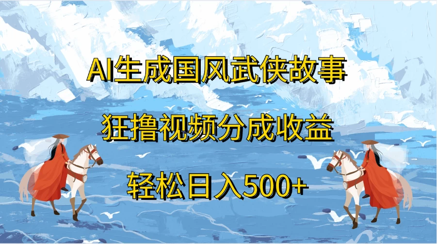 AI生成国风武侠故事，狂撸视频分成收益，轻松日入500+-启航188资源站