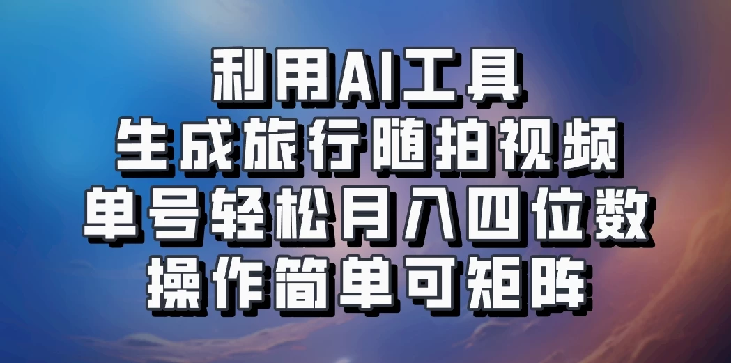 利用AI工具生成旅行随拍视频，单号轻松月入四位数，操作简单可矩阵-启航188资源站