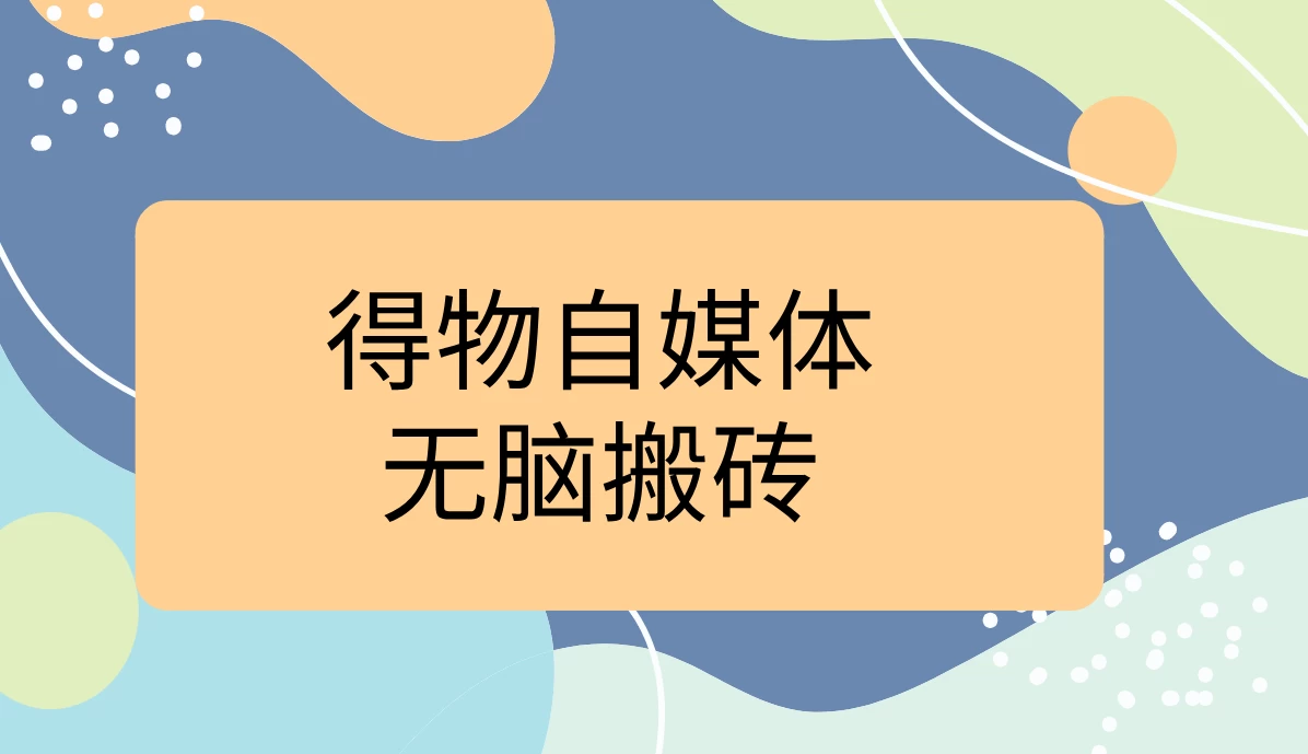 得物自媒体无脑搬砖轻松月入5000+-启航188资源站