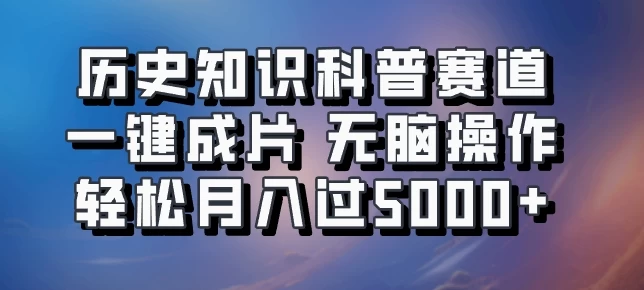 历史知识科普赛道一键成片，无脑操作，轻松月入过5000+-启航188资源站