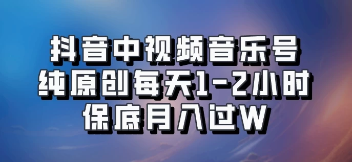 抖音中视频音乐号，纯原创每天1-2小时，保底月入过W，可矩阵放大-启航188资源站