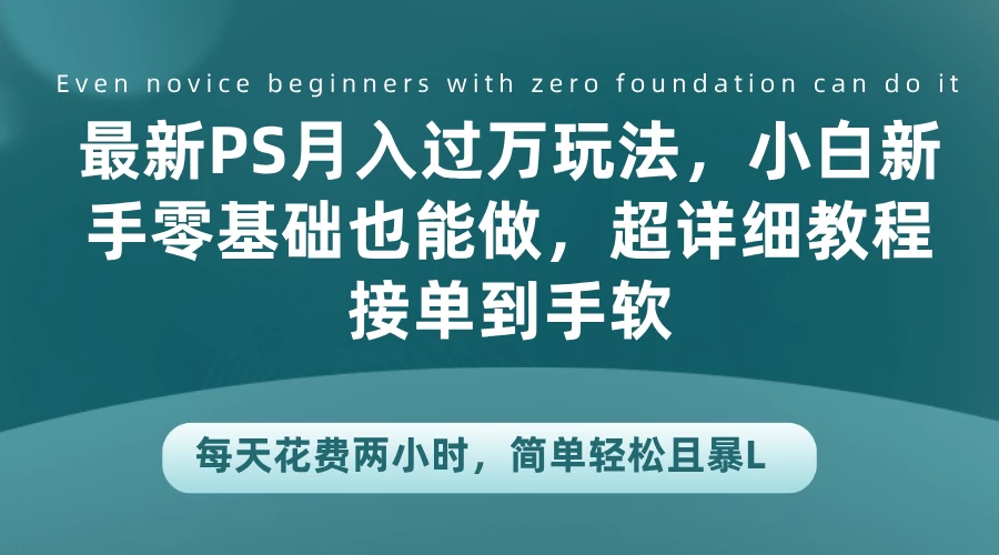 最新PS月入过万玩法，小白新手零基础也能做，超详细教程接单到手软，每天花费两小时，简单轻松且暴L-启航188资源站