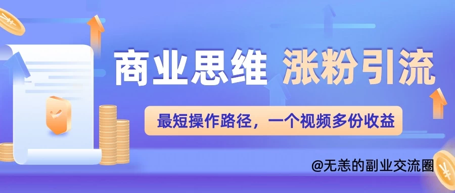 商业思维涨粉+引流最短操作路径，一个视频多份收益-启航188资源站