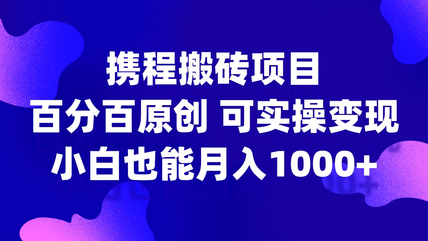 携程搬砖项目，百分百原创，可实操变现，新手小白月入1000+-启航188资源站