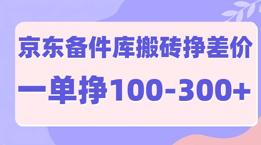 京东备件库搬砖项目，一单利润100-300+-启航188资源站