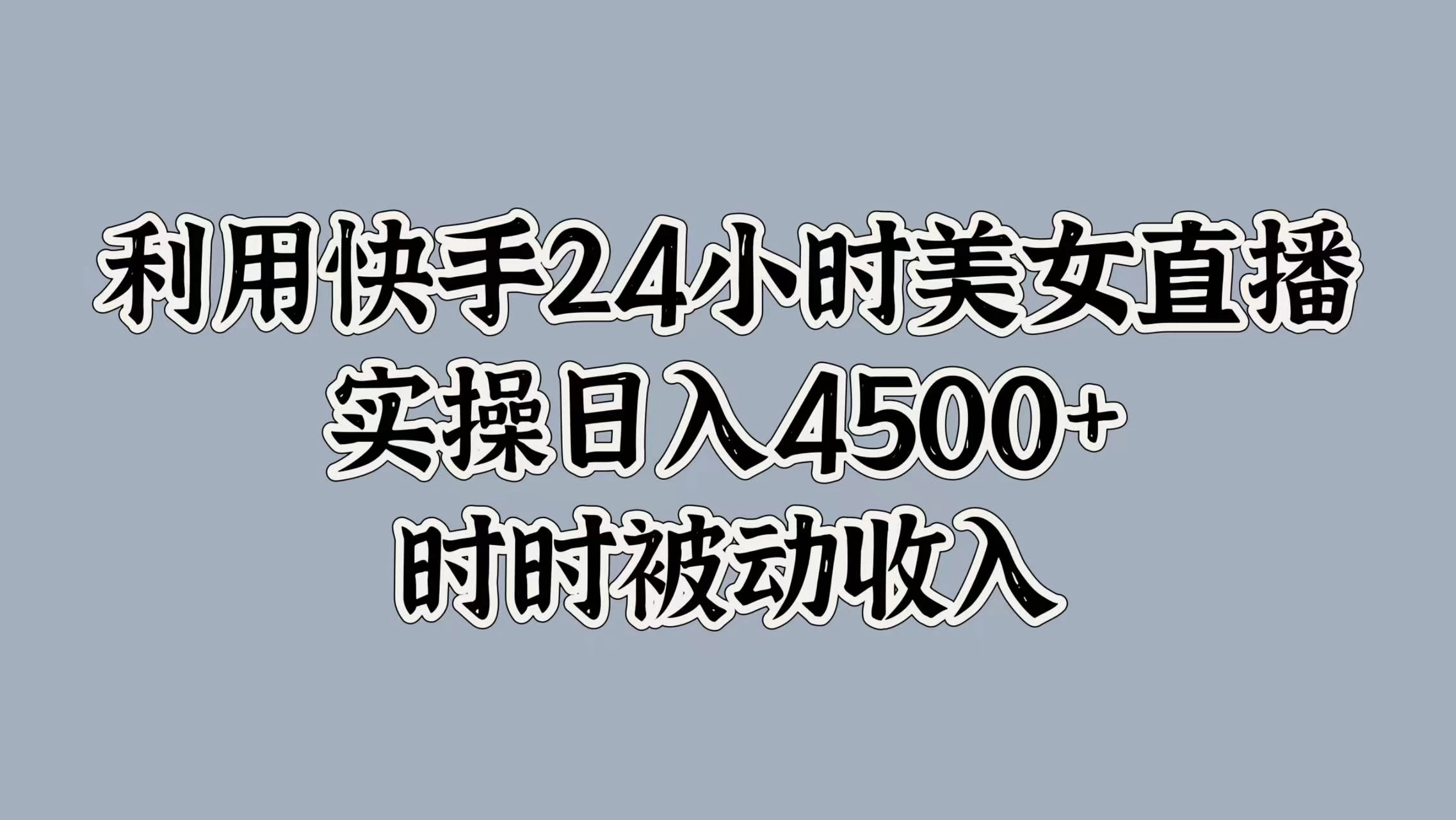 利用快手24小时美女直播，实操日入4500+，时时被动收入，内部资质操作-启航188资源站