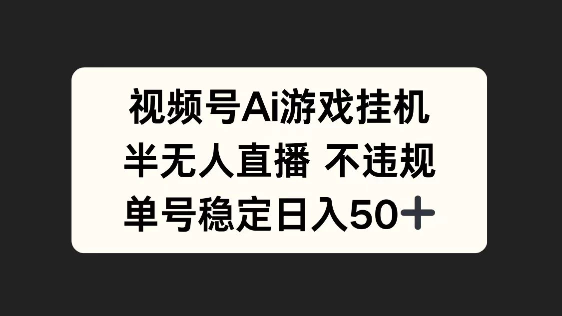 视频号AI游戏挂机，半无人直播不违规，单号稳定日入50+-启航188资源站