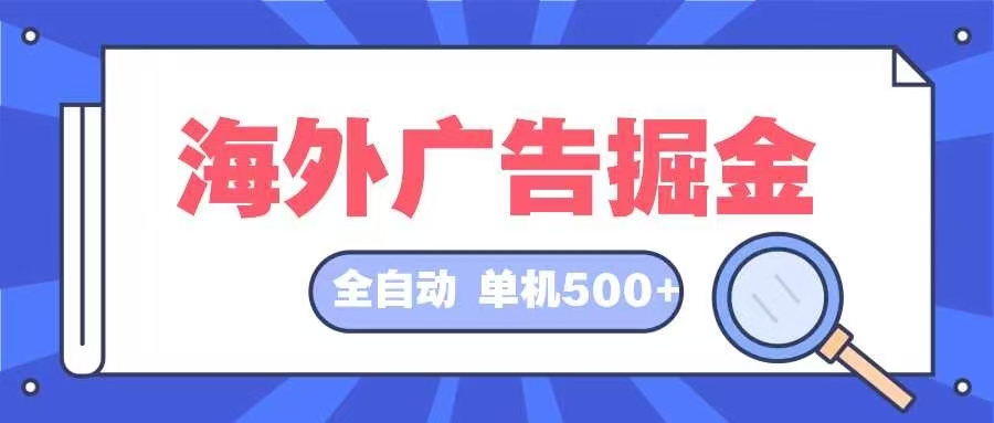 （12996期）海外广告掘金  日入500+ 全自动挂机项目 长久稳定-启航188资源站