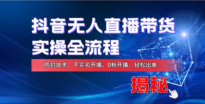 （13001期）在线赚钱新途径：如何用抖音无人直播实现财务自由，全套实操流程，含…-启航188资源站