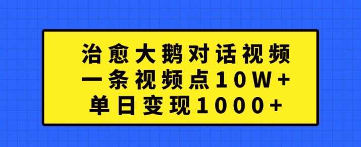 治愈大鹅对话视频，一条视频点赞 10W+，单日变现1k+【揭秘】-启航188资源站