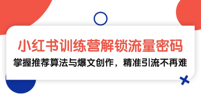 小红书训练营解锁流量密码，掌握推荐算法与爆文创作，精准引流不再难-启航188资源站