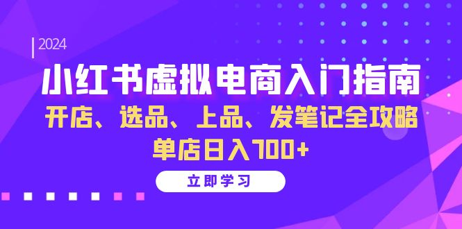 （13036期）小红书虚拟电商入门指南：开店、选品、上品、发笔记全攻略   单店日入700+-启航188资源站