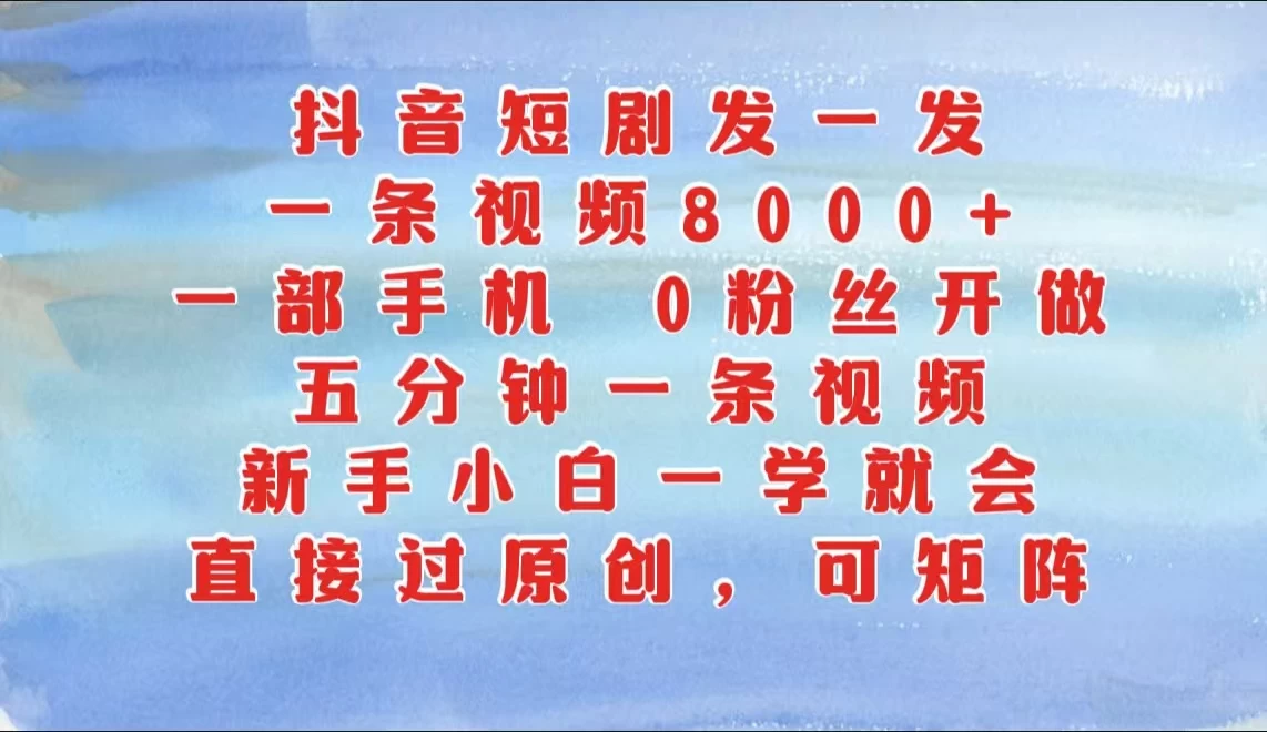 抖音短剧发一发，一条视频8000+，五分钟一条视频，新手小白一学就会，只要一部手机，0粉丝即可操作-启航188资源站